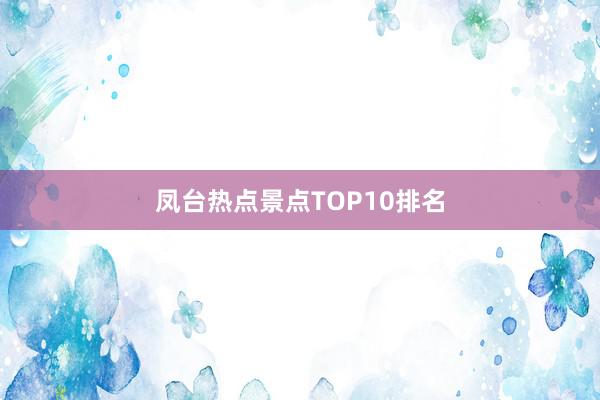 凤台热点景点TOP10排名