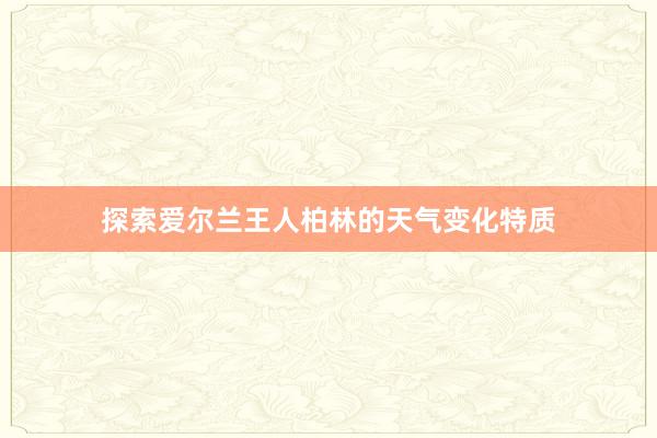 探索爱尔兰王人柏林的天气变化特质