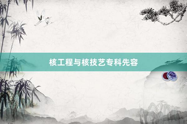 核工程与核技艺专科先容