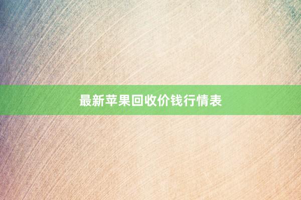 最新苹果回收价钱行情表
